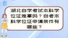 湖北自學(xué)考試本科學(xué)位證難拿嗎？自考本科學(xué)位證申請條件有哪些？