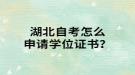 湖北自考申請(qǐng)學(xué)位證書(shū)流程？