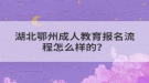湖北鄂州成人教育報(bào)名流程怎么樣的？