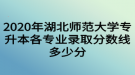 2020年湖北師范大學(xué)專升本各專業(yè)錄取分數(shù)線多少分