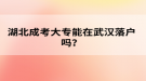 湖北成考大專能在武漢落戶嗎？