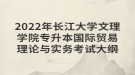 2022年長江大學(xué)文理學(xué)院專升本國際貿(mào)易理論與實(shí)務(wù)考試大綱