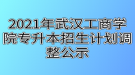 2021年武漢工商學院專升本招生計劃調(diào)整公示