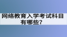 網(wǎng)絡(luò)教育入學考試科目有哪些？