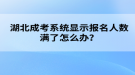 湖北成考系統(tǒng)顯示報(bào)名人數(shù)滿了怎么辦？