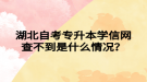 湖北自考專升本學(xué)信網(wǎng)查不到是什么情況？