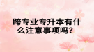 湖北跨專業(yè)專升本需要注意什么？