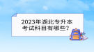 2023年湖北專升本考試科目有哪些？