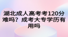 湖北成人高考考120分難嗎？成考大專學(xué)歷有用嗎
