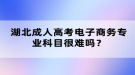 湖北成人高考電子商務(wù)專業(yè)科目很難嗎？