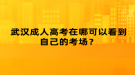 武漢成人高考在哪可以看到自己的考場？