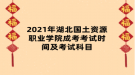 2021年湖北國(guó)土資源職業(yè)學(xué)院成考考試時(shí)間及考試科目