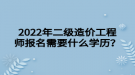 2022年二級造價(jià)工程師報(bào)名需要什么學(xué)歷？