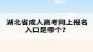 湖北省成人高考網(wǎng)上報(bào)名入口是哪個(gè)？