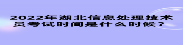 2022年湖北信息處理技術(shù)員考試時(shí)間是什么時(shí)候？