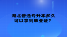 湖北普通專升本多久可以拿到畢業(yè)證？