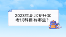 2023年湖北專升本考試科目有哪些？