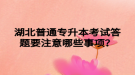 湖北普通專升本考試答題要注意哪些事項？