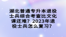 湖北普通專升本退役士兵綜合考查比文化課還難？2023年退役士兵怎么復習？