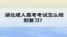 湖北成人高考考試怎么規(guī)劃復(fù)習(xí)？