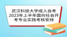 武漢科技大學(xué)成人自考2023年上半年面向社會(huì)開(kāi)考專業(yè)實(shí)踐考核安排