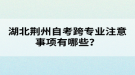 湖北荊州自考跨專業(yè)注意事項有哪些？