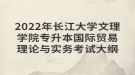 2022年長(zhǎng)江大學(xué)文理學(xué)院專升本國(guó)際貿(mào)易理論與實(shí)務(wù)考試大綱