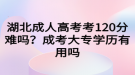 湖北成人高考考120分難嗎？成考大專學(xué)歷有用嗎