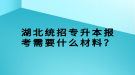 湖北統(tǒng)招專升本報考需要什么材料？