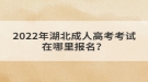 2022年湖北成人高考考試在哪里報(bào)名？
