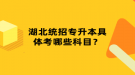 湖北統(tǒng)招專升本具體考哪些科目？