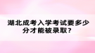 湖北成考入學(xué)考試要多少分才能被錄??？