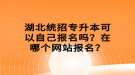 湖北統(tǒng)招專升本可以自己報(bào)名嗎？在哪個網(wǎng)站報(bào)名？