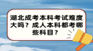 湖北成考本科考試難度大嗎？成人本科都考哪些科目？