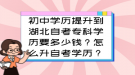 初中學(xué)歷提升到湖北自考專科學(xué)歷要多少錢？怎么升自考學(xué)歷？