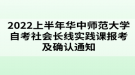 2022上半年華中師范大學(xué)自考社會(huì)長(zhǎng)線實(shí)踐課報(bào)考及確認(rèn)通知