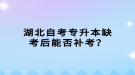 湖北自考專升本缺考后能否補考？