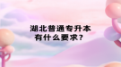 湖北普通專升本有什么要求？