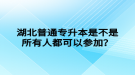 湖北普通專升本是不是所有人都可以參加？