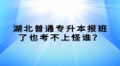 湖北普通專升本報班了也考不上怪誰？