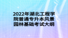 2022年湖北工程學(xué)院普通專升本風(fēng)景園林基礎(chǔ)考試大綱