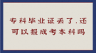 ?？飘厴I(yè)證丟了，還可以報成考本科嗎