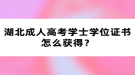 湖北成人高考學(xué)士學(xué)位證書怎么獲得？