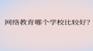 網絡教育哪個學校比較好？