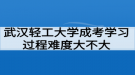 武漢輕工大學(xué)成考學(xué)習(xí)過程好適應(yīng)嗎？難度大不大