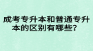 成考專升本和普通專升本的區(qū)別有哪些？