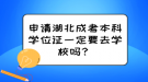 申請湖北成考本科學位證一定要去學校嗎？