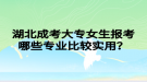 湖北成考大專女生報考哪些專業(yè)比較實用？