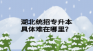 湖北統(tǒng)招專升本具體難在哪里？