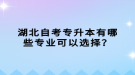 湖北自考專升本有哪些專業(yè)可以選擇？